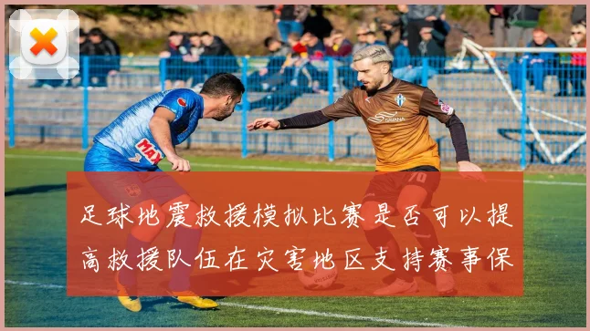 足球地震救援模拟比赛是否可以提高救援队伍在灾害地区支持赛事保障能力